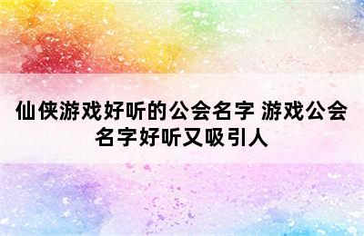 仙侠游戏好听的公会名字 游戏公会名字好听又吸引人